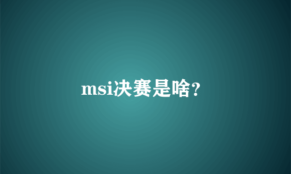 msi决赛是啥？