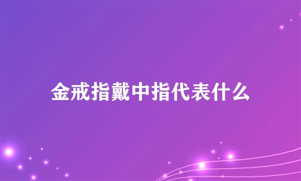 金戒指戴中指代表什么