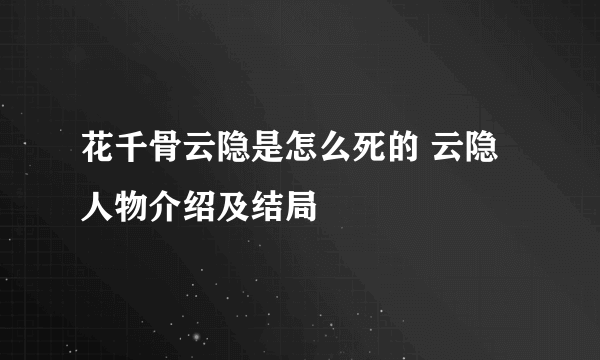 花千骨云隐是怎么死的 云隐人物介绍及结局