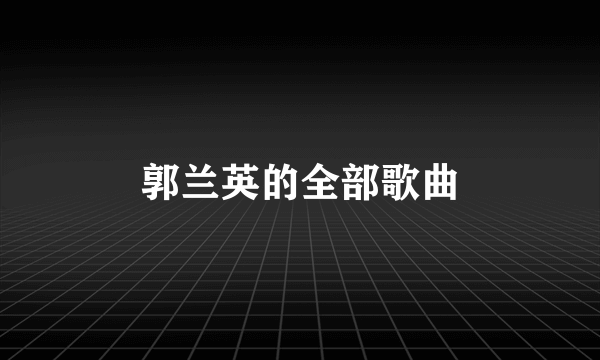 郭兰英的全部歌曲