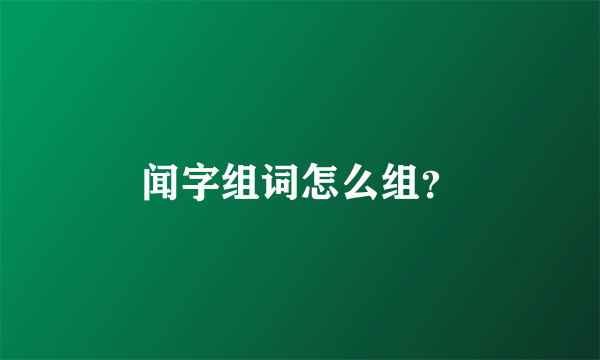 闻字组词怎么组？