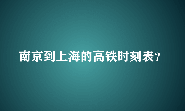 南京到上海的高铁时刻表？