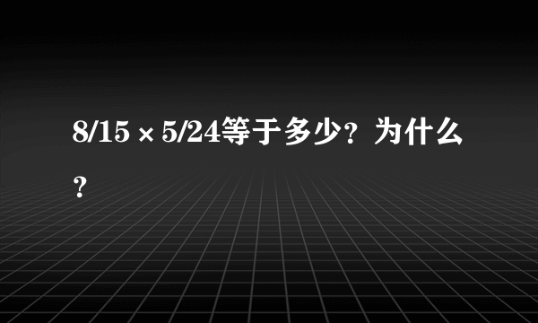 8/15×5/24等于多少？为什么？