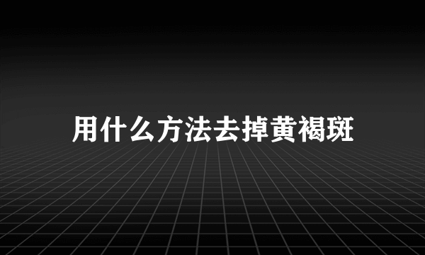 用什么方法去掉黄褐斑