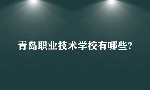 青岛职业技术学校有哪些?