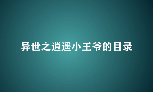 异世之逍遥小王爷的目录