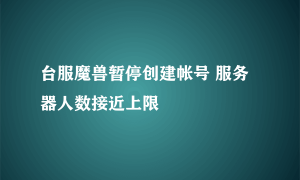 台服魔兽暂停创建帐号 服务器人数接近上限