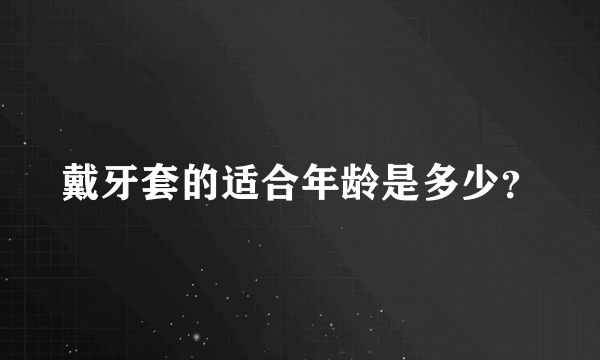 戴牙套的适合年龄是多少？