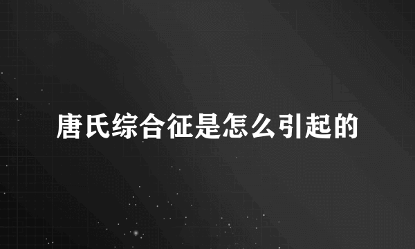 唐氏综合征是怎么引起的