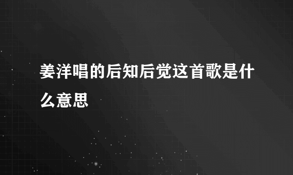 姜洋唱的后知后觉这首歌是什么意思