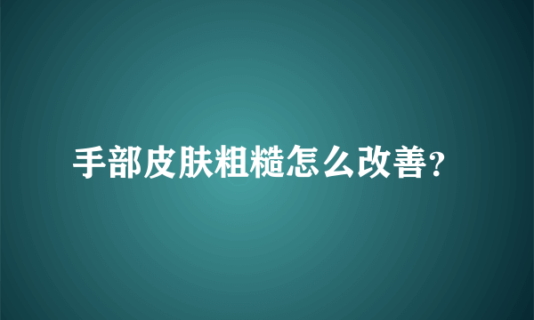 手部皮肤粗糙怎么改善？