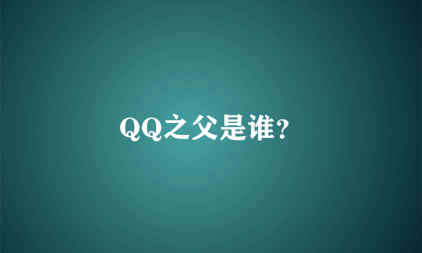 QQ之父是谁？