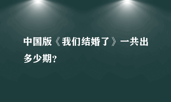 中国版《我们结婚了》一共出多少期？