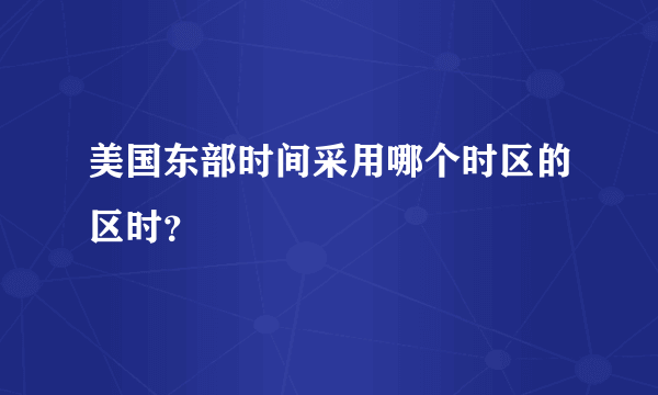 美国东部时间采用哪个时区的区时？