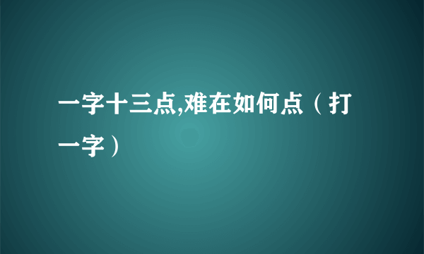 一字十三点,难在如何点（打一字）