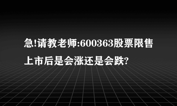 急!请教老师:600363股票限售上市后是会涨还是会跌?