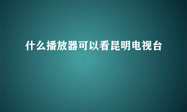 什么播放器可以看昆明电视台