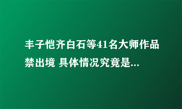 丰子恺齐白石等41名大师作品禁出境 具体情况究竟是怎么回事？