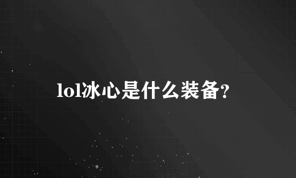 lol冰心是什么装备？