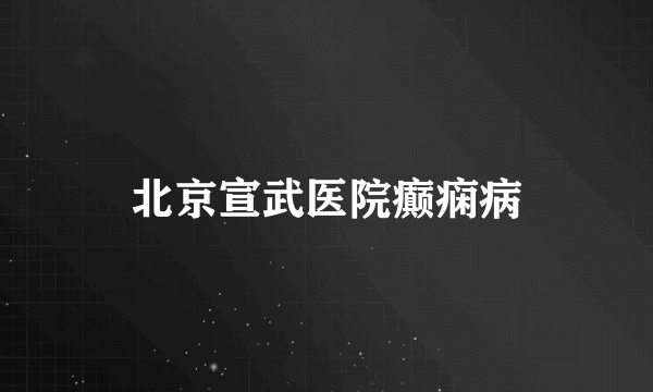 北京宣武医院癫痫病