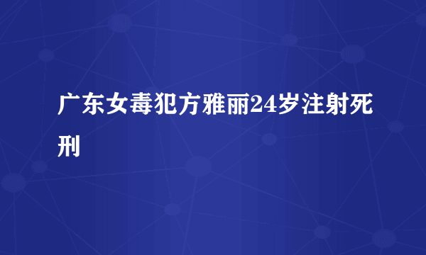 广东女毒犯方雅丽24岁注射死刑