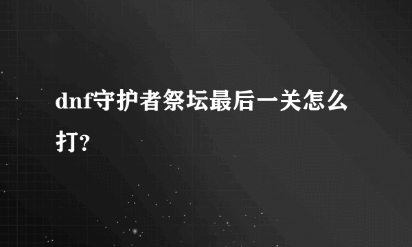 dnf守护者祭坛最后一关怎么打？