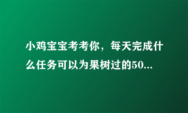 小鸡宝宝考考你，每天完成什么任务可以为果树过的500g肥料