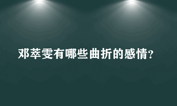 邓萃雯有哪些曲折的感情？