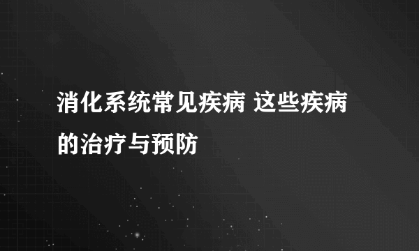 消化系统常见疾病 这些疾病的治疗与预防