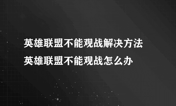 英雄联盟不能观战解决方法 英雄联盟不能观战怎么办