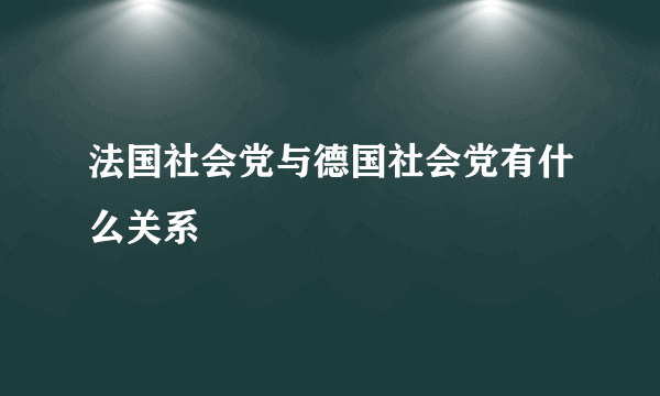 法国社会党与德国社会党有什么关系