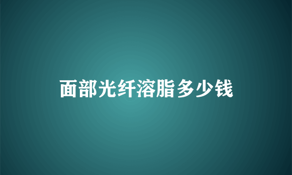 面部光纤溶脂多少钱