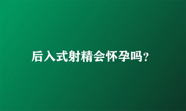 后入式射精会怀孕吗？