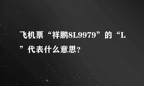 飞机票“祥鹏8L9979”的“L”代表什么意思？