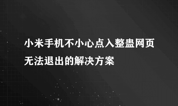 小米手机不小心点入整蛊网页无法退出的解决方案