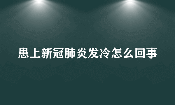 患上新冠肺炎发冷怎么回事