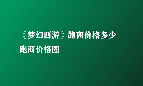 《梦幻西游》跑商价格多少 跑商价格图