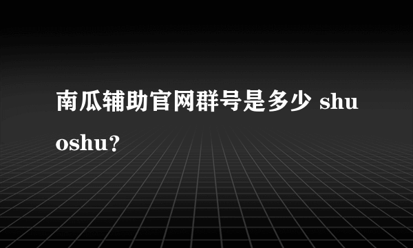 南瓜辅助官网群号是多少 shuoshu？