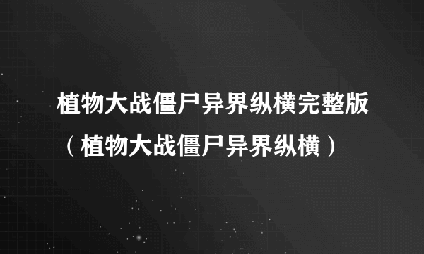 植物大战僵尸异界纵横完整版（植物大战僵尸异界纵横）