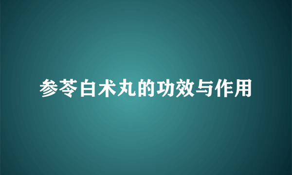 参苓白术丸的功效与作用