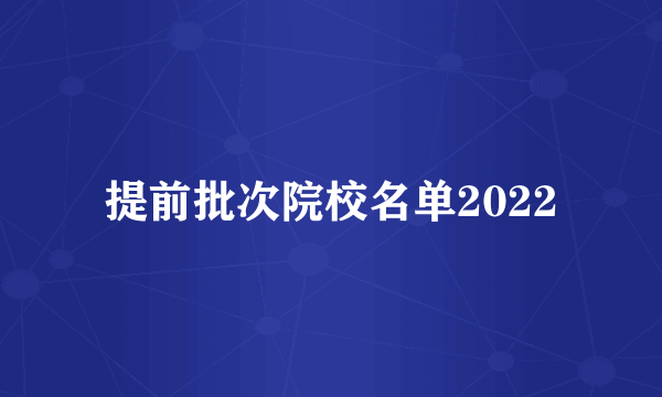 提前批次院校名单2022