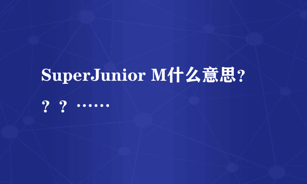 SuperJunior M什么意思？？？……