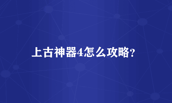 上古神器4怎么攻略？