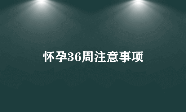 怀孕36周注意事项