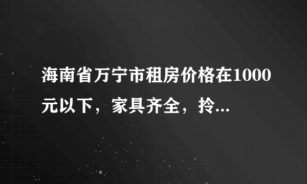 海南省万宁市租房价格在1000元以下，家具齐全，拎包入住好租吗