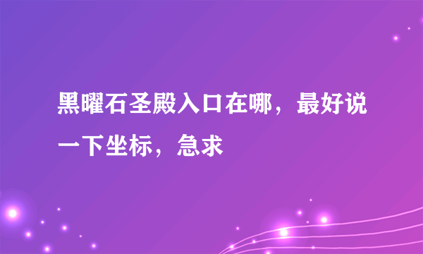 黑曜石圣殿入口在哪，最好说一下坐标，急求