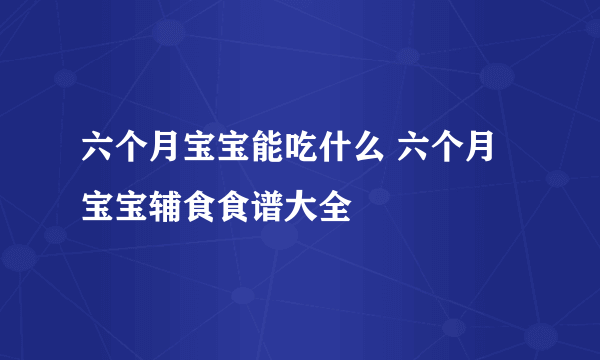 六个月宝宝能吃什么 六个月宝宝辅食食谱大全