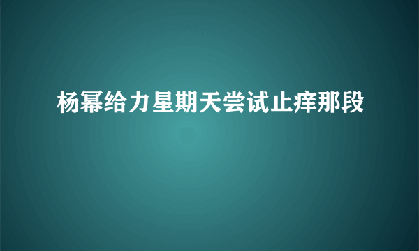 杨幂给力星期天尝试止痒那段