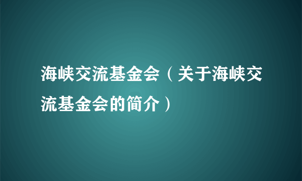 海峡交流基金会（关于海峡交流基金会的简介）