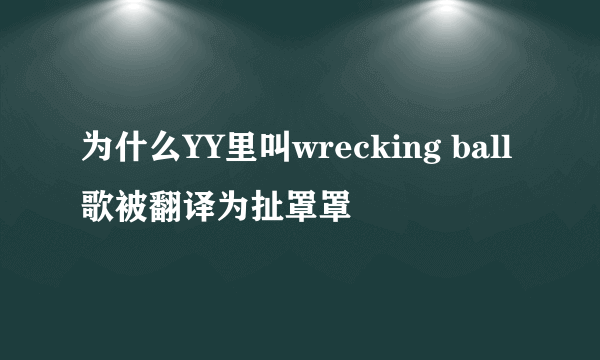 为什么YY里叫wrecking ball歌被翻译为扯罩罩